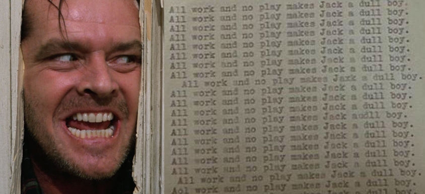 Just like in ‘The Shining’: Try the Jack Torrance novel generator, because all work and no play…